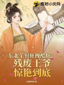 东北丫鬟狂拽酷炫,残废王爷惊艳到底