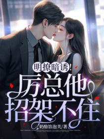 明撩暗诱!厉总他招架不住