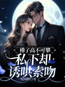佛子高不可攀,私下却诱哄索吻