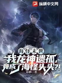 海怪末世:我龙神遗孤,竟成了海怪头头?!