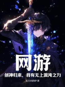 网游:剑神归来,我有无上混沌之力