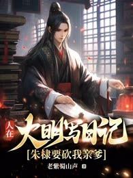 人在大明写日记,朱棣要砍我亲爹?