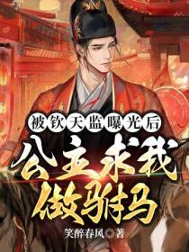 被钦天监曝光后,公主求我做驸马